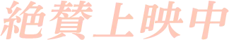 絶賛上映中